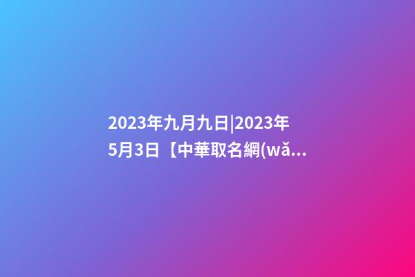 2023年九月九日|2023年5月3日【中華取名網(wǎng)】與揭西縣棉湖XXX石材有限公司簽約-第1張-公司起名-玄機(jī)派